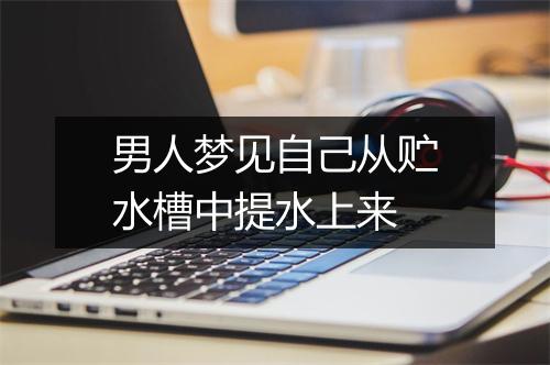 男人梦见自己从贮水槽中提水上来