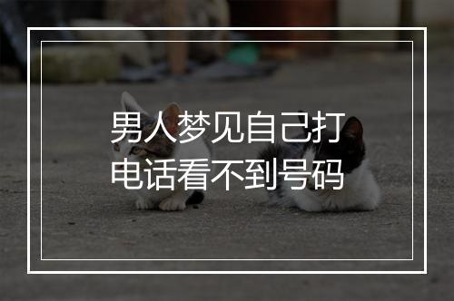 男人梦见自己打电话看不到号码