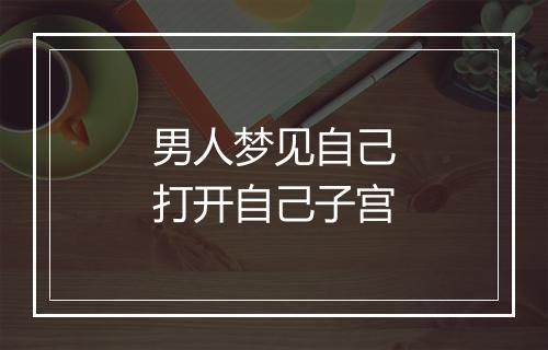 男人梦见自己打开自己子宫