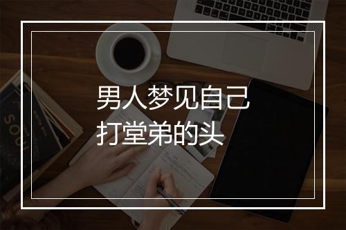 男人梦见自己打堂弟的头