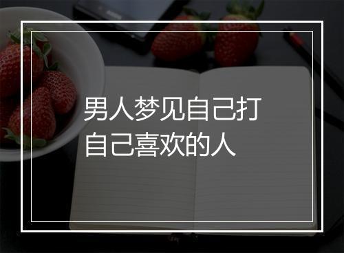 男人梦见自己打自己喜欢的人