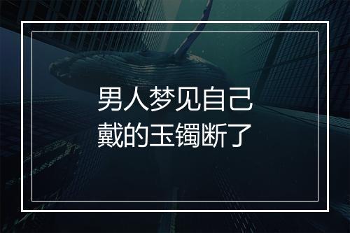 男人梦见自己戴的玉镯断了