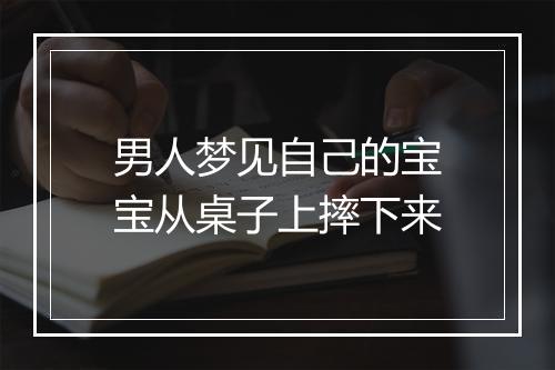 男人梦见自己的宝宝从桌子上摔下来