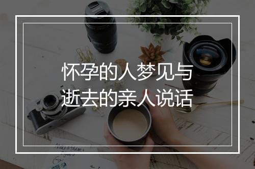 怀孕的人梦见与逝去的亲人说话