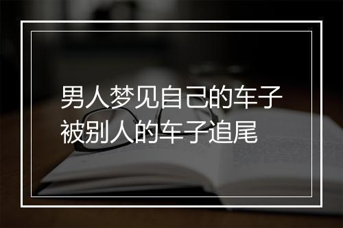 男人梦见自己的车子被别人的车子追尾