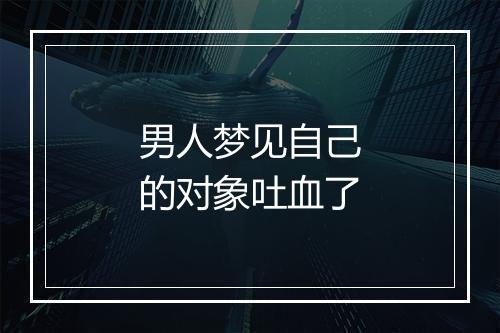 男人梦见自己的对象吐血了