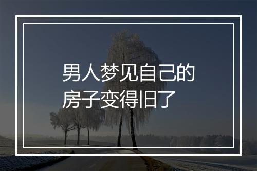 男人梦见自己的房子变得旧了