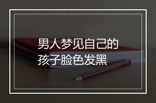 男人梦见自己的孩子脸色发黑