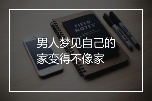 男人梦见自己的家变得不像家