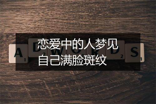 恋爱中的人梦见自己满脸斑纹