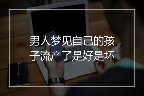 男人梦见自己的孩子流产了是好是坏