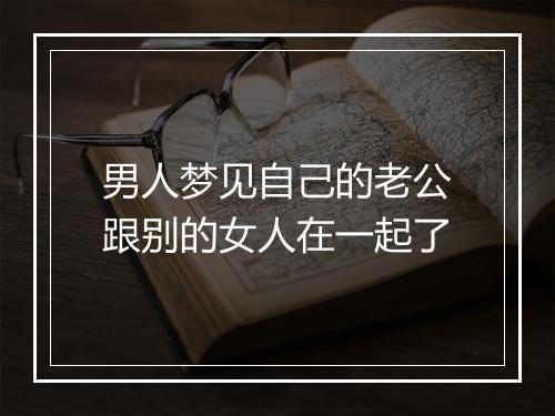 男人梦见自己的老公跟别的女人在一起了