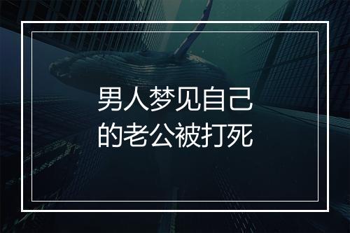 男人梦见自己的老公被打死