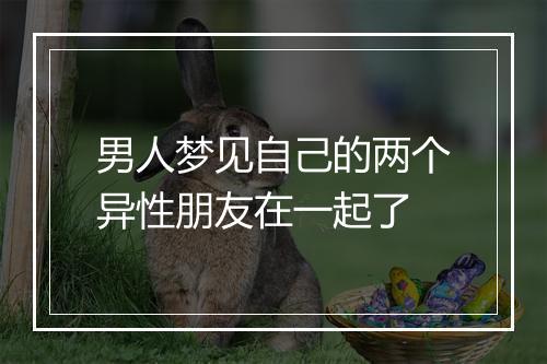 男人梦见自己的两个异性朋友在一起了