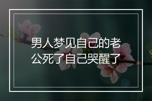 男人梦见自己的老公死了自己哭醒了