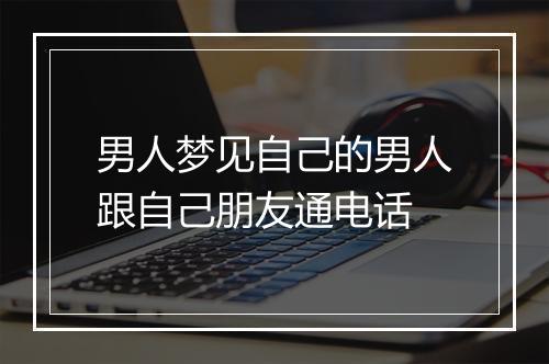 男人梦见自己的男人跟自己朋友通电话