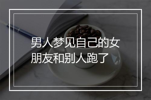 男人梦见自己的女朋友和别人跑了