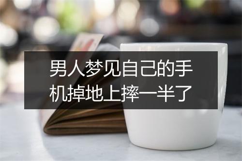 男人梦见自己的手机掉地上摔一半了