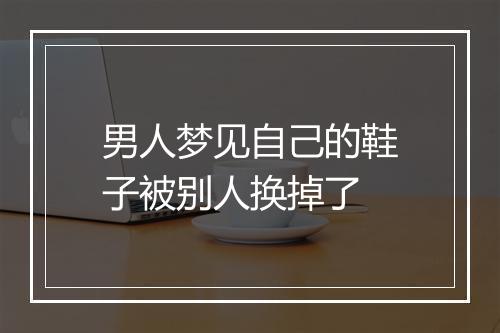 男人梦见自己的鞋子被别人换掉了