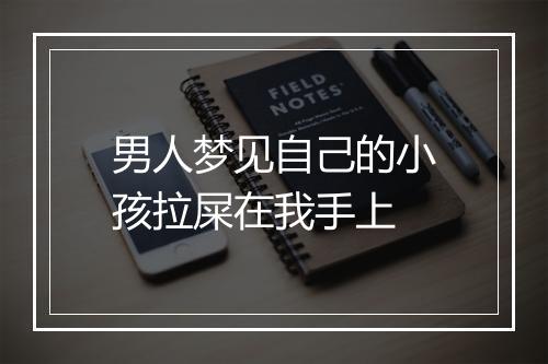 男人梦见自己的小孩拉屎在我手上