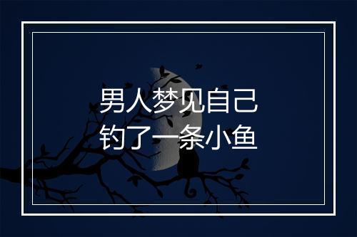 男人梦见自己钓了一条小鱼