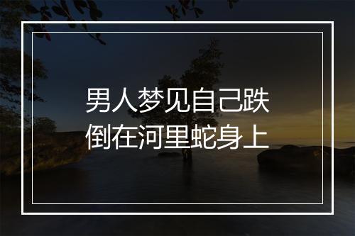 男人梦见自己跌倒在河里蛇身上