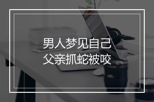 男人梦见自己父亲抓蛇被咬