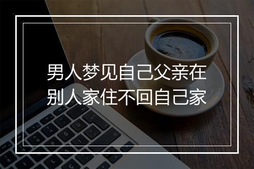 男人梦见自己父亲在别人家住不回自己家