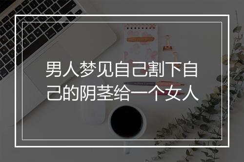 男人梦见自己割下自己的阴茎给一个女人