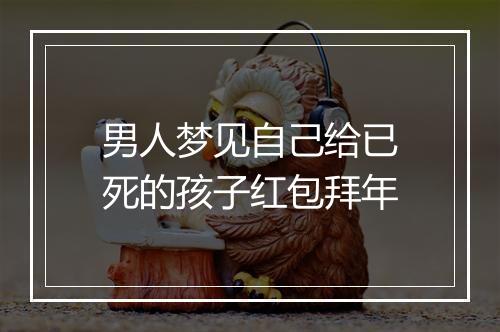 男人梦见自己给已死的孩子红包拜年