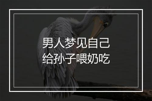 男人梦见自己给孙子喂奶吃