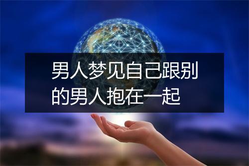 男人梦见自己跟别的男人抱在一起