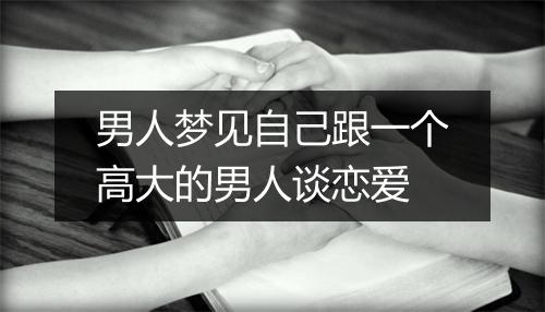 男人梦见自己跟一个高大的男人谈恋爱