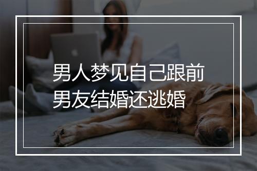 男人梦见自己跟前男友结婚还逃婚