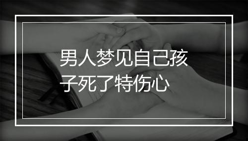 男人梦见自己孩子死了特伤心