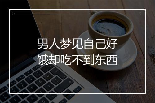 男人梦见自己好饿却吃不到东西