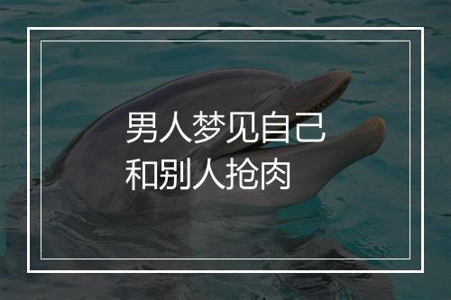 男人梦见自己和别人抢肉