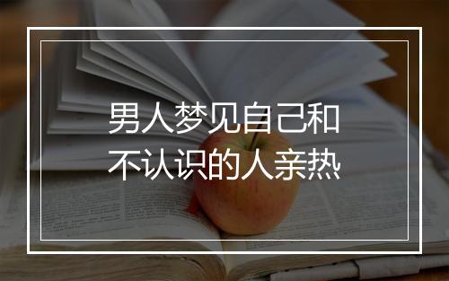 男人梦见自己和不认识的人亲热