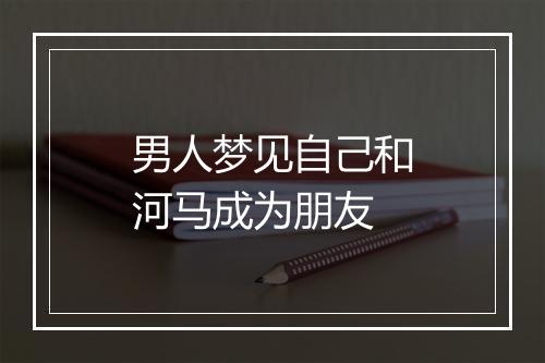 男人梦见自己和河马成为朋友