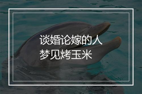 谈婚论嫁的人梦见烤玉米