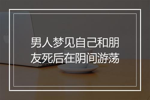 男人梦见自己和朋友死后在阴间游荡