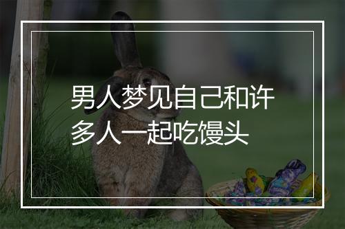 男人梦见自己和许多人一起吃馒头