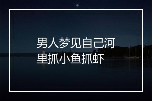 男人梦见自己河里抓小鱼抓虾