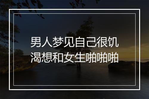 男人梦见自己很饥渴想和女生啪啪啪