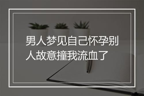 男人梦见自己怀孕别人故意撞我流血了