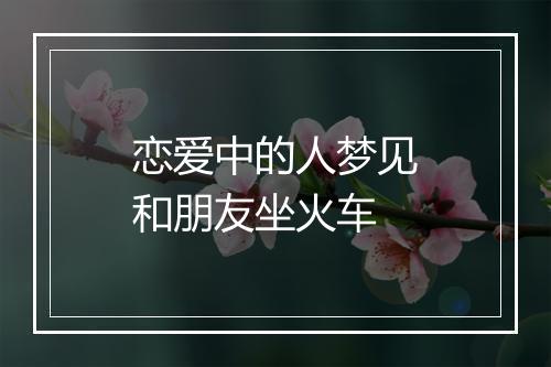 恋爱中的人梦见和朋友坐火车