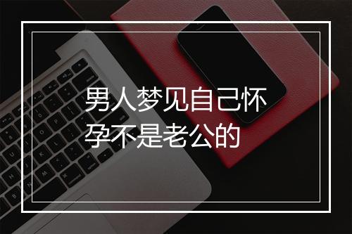 男人梦见自己怀孕不是老公的