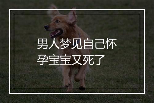 男人梦见自己怀孕宝宝又死了