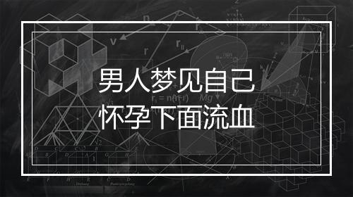 男人梦见自己怀孕下面流血