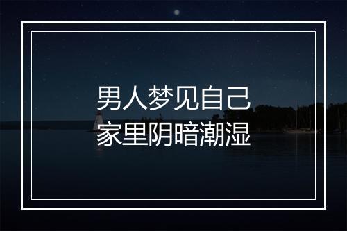 男人梦见自己家里阴暗潮湿